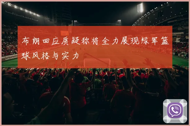 布朗回应质疑称将全力展现绿军篮球风格与实力