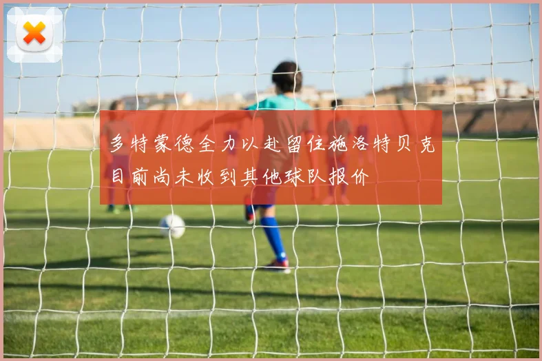 多特蒙德全力以赴留住施洛特贝克目前尚未收到其他球队报价