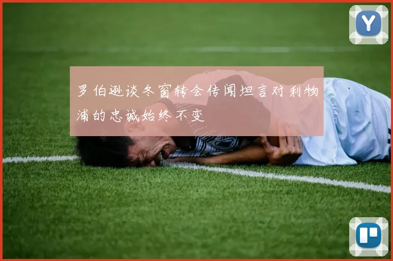 罗伯逊谈冬窗转会传闻坦言对利物浦的忠诚始终不变