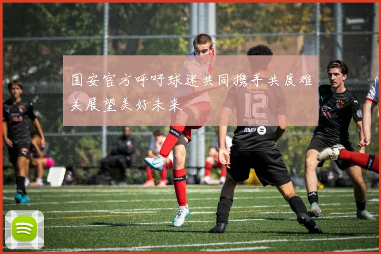 国安官方呼吁球迷共同携手共度难关展望美好未来
