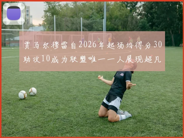 贾马尔穆雷自2026年起场均得分30助攻10成为联盟唯一一人展现超凡实力