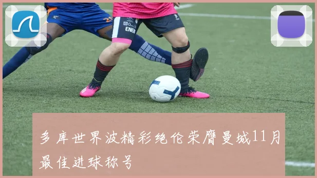 多库世界波精彩绝伦荣膺曼城11月最佳进球称号