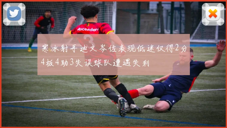 寒冰射手迪文岑佐表现低迷仅得2分4板4助3失误球队遭遇失利