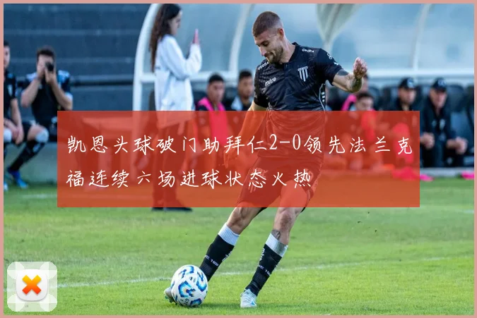 凯恩头球破门助拜仁2-0领先法兰克福连续六场进球状态火热