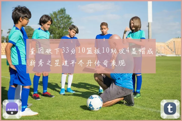 奎因砍下33分10篮板10助攻4盖帽成新秀之星追平乔丹传奇表现