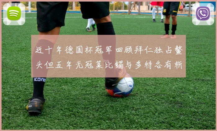近十年德国杯冠军回顾拜仁独占鳌头但五年无冠莱比锡与多特各有斩获