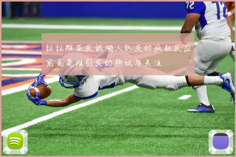 拉拉维亚反讽湖人队友的疯狂反应究竟是谁引发的热议与关注