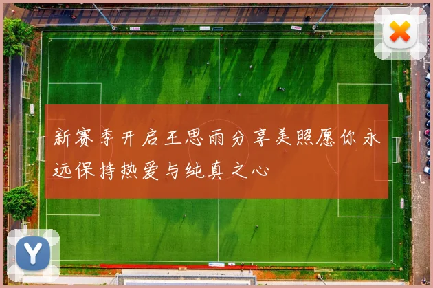 新赛季开启王思雨分享美照愿你永远保持热爱与纯真之心