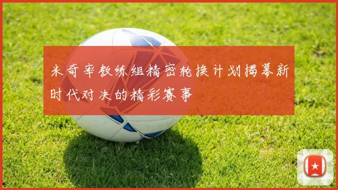 米奇率教练组精密轮换计划揭幕新时代对决的精彩赛事
