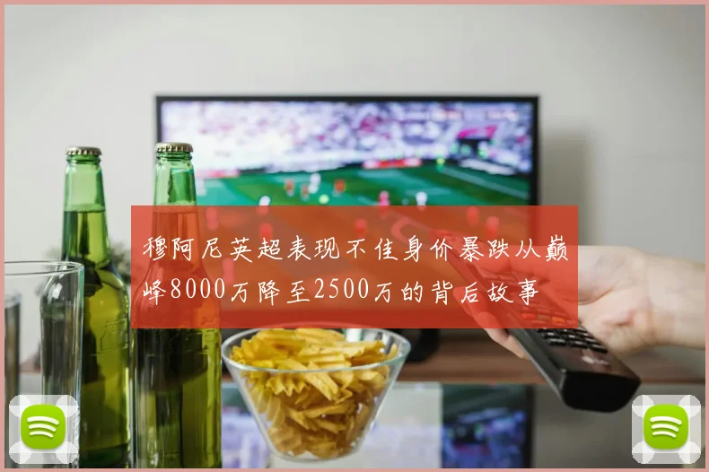 穆阿尼英超表现不佳身价暴跌从巅峰8000万降至2500万的背后故事