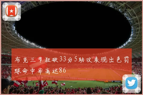 布克三节狂砍33分5助攻表现出色罚球命中率高达86