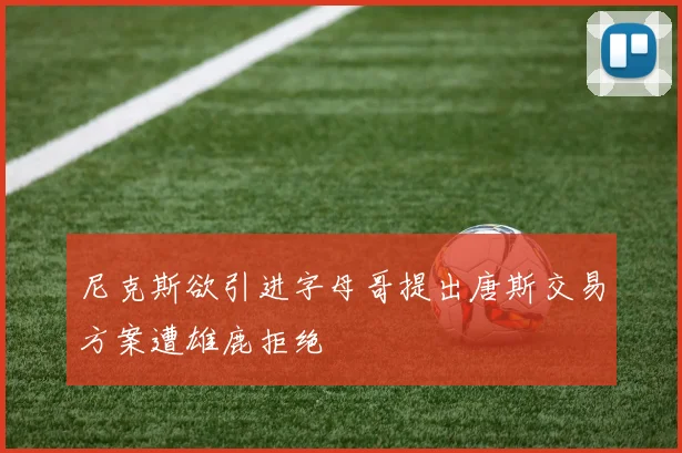尼克斯欲引进字母哥提出唐斯交易方案遭雄鹿拒绝