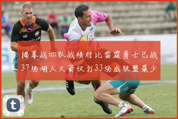 揭幕战四队战绩对比雷霆勇士已战37场湖人火箭仅打33场成联盟最少