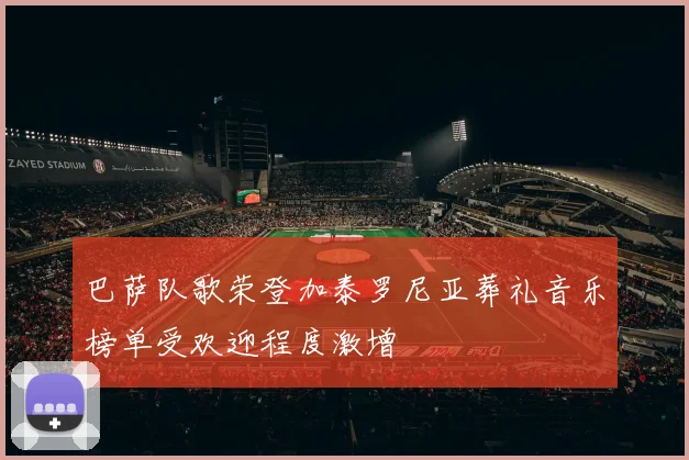 巴萨队歌荣登加泰罗尼亚葬礼音乐榜单受欢迎程度激增