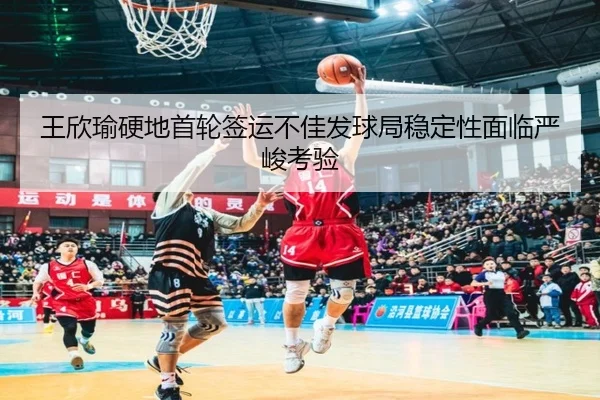 王欣瑜硬地首轮签运不佳发球局稳定性面临严峻考验(jinnianhui)